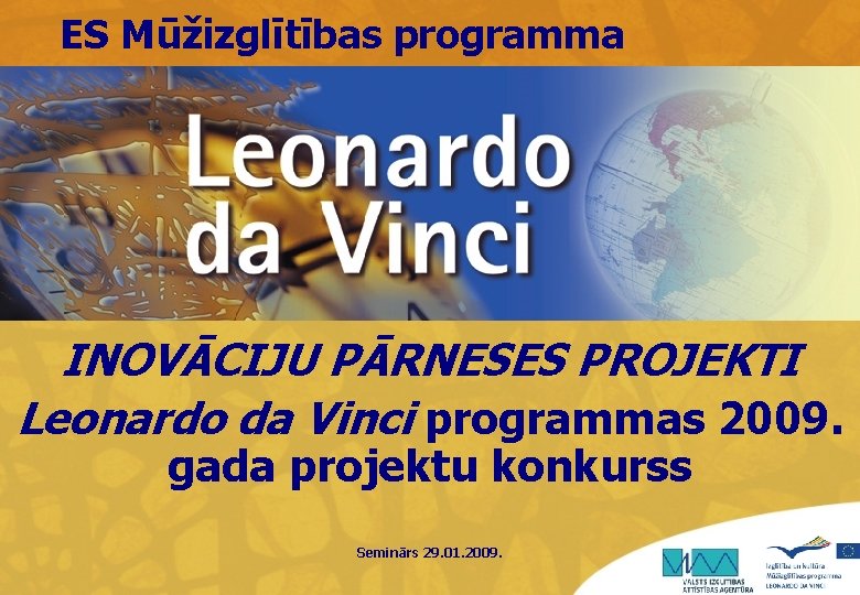 ES Mūžizglītības programma INOVĀCIJU PĀRNESES PROJEKTI Leonardo da Vinci programmas 2009. gada projektu konkurss