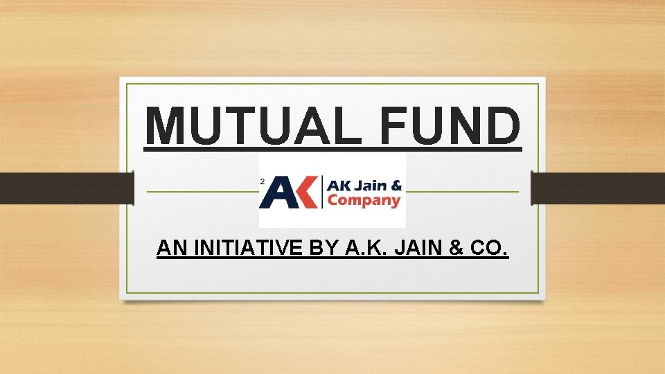 MUTUAL FUND AN INITIATIVE BY A. K. JAIN & CO. 