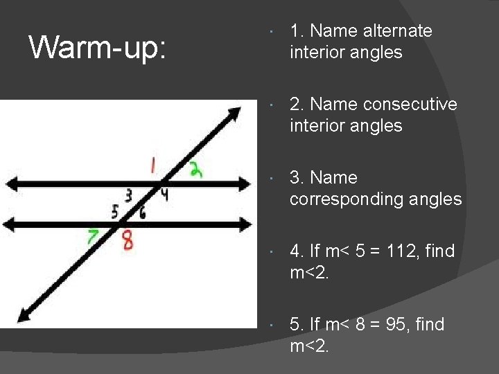 Warm-up: 1. Name alternate interior angles 2. Name consecutive interior angles 3. Name corresponding Warm-up: 1. Name alternate interior angles 2. Name consecutive interior angles 3. Name corresponding