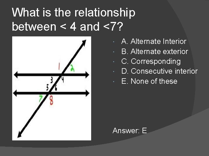 What is the relationship between < 4 and <7? A. Alternate Interior B. Alternate What is the relationship between < 4 and <7? A. Alternate Interior B. Alternate