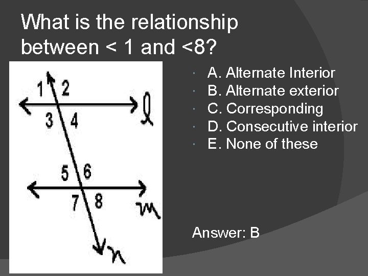 What is the relationship between < 1 and <8? A. Alternate Interior B. Alternate What is the relationship between < 1 and <8? A. Alternate Interior B. Alternate
