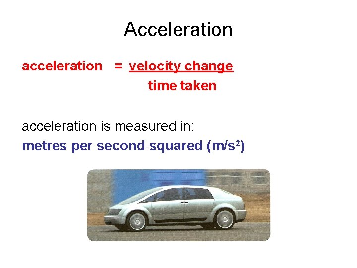 Acceleration acceleration = velocity change time taken acceleration is measured in: metres per second