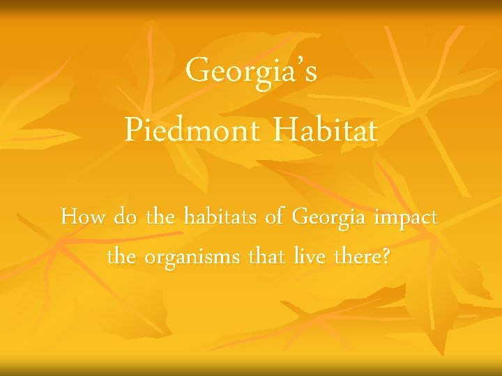 Georgia’s Piedmont Habitat How do the habitats of Georgia impact the organisms that live