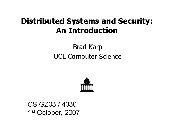 Distributed Systems and Security: An Introduction Brad Karp UCL Computer Science CS GZ 03