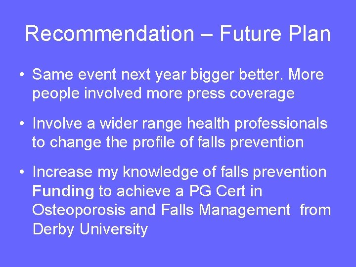 Recommendation – Future Plan • Same event next year bigger better. More people involved