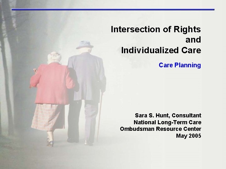 Intersection of Rights and Individualized Care Planning Sara S. Hunt, Consultant National Long-Term Care