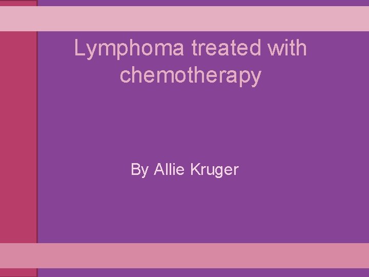 Lymphoma treated with chemotherapy By Allie Kruger 
