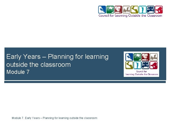 Early Years – Planning for learning outside the classroom Module 7. Early Years –