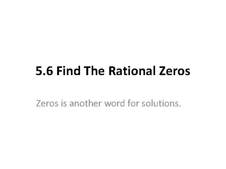 5. 6 Find The Rational Zeros is another word for solutions. 