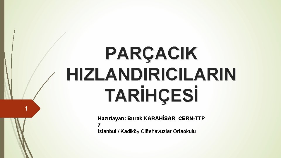1 PARÇACIK HIZLANDIRICILARIN TARİHÇESİ Hazırlayan: Burak KARAHİSAR CERN-TTP 7 Istanbul / Kadiköy Ciftehavuzlar Ortaokulu