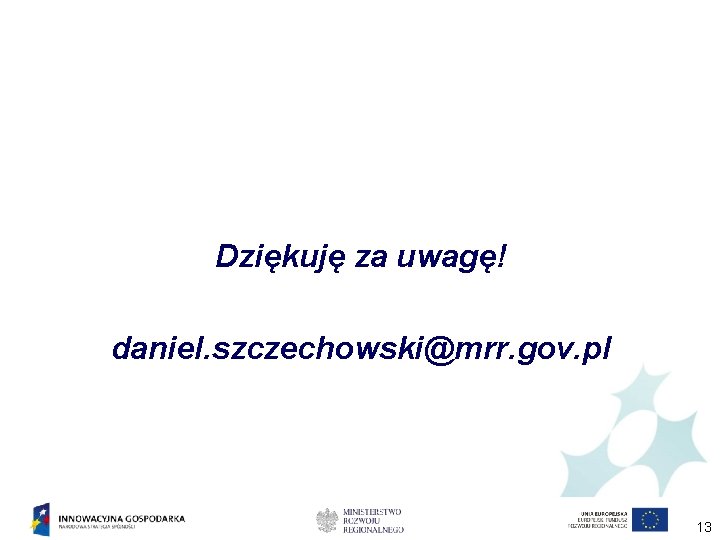 Dziękuję za uwagę! daniel. szczechowski@mrr. gov. pl 13 