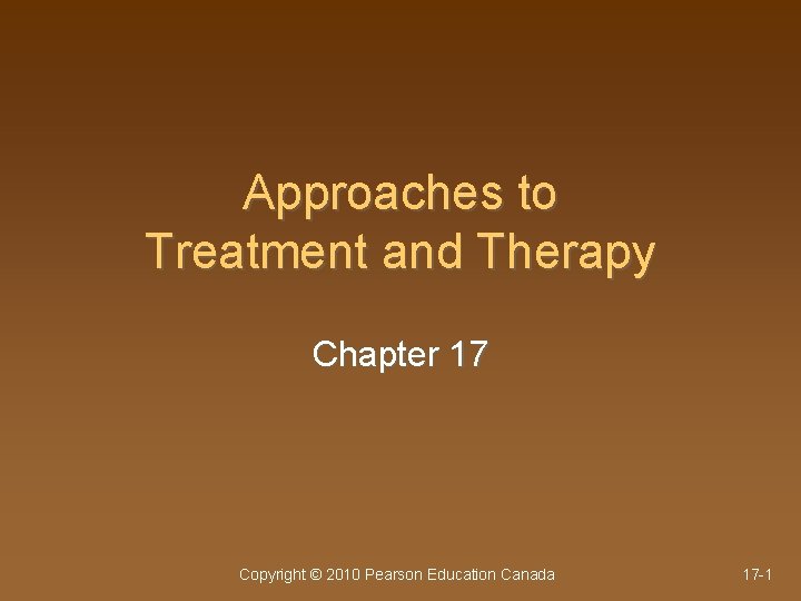 Approaches to Treatment and Therapy Chapter 17 Copyright © 2010 Pearson Education Canada 17