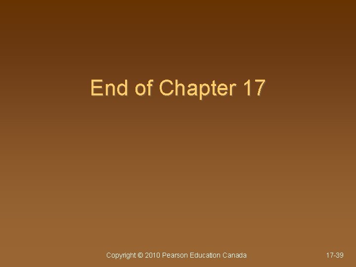End of Chapter 17 Copyright © 2010 Pearson Education Canada 17 -39 