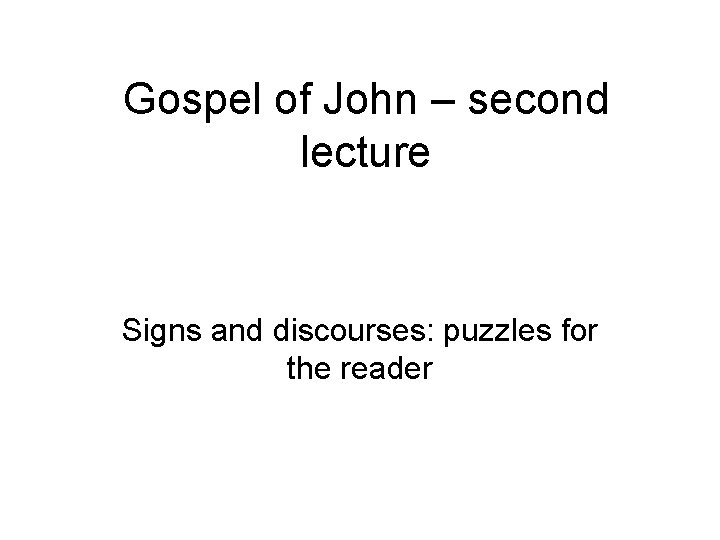 Gospel of John – second lecture Signs and discourses: puzzles for the reader 