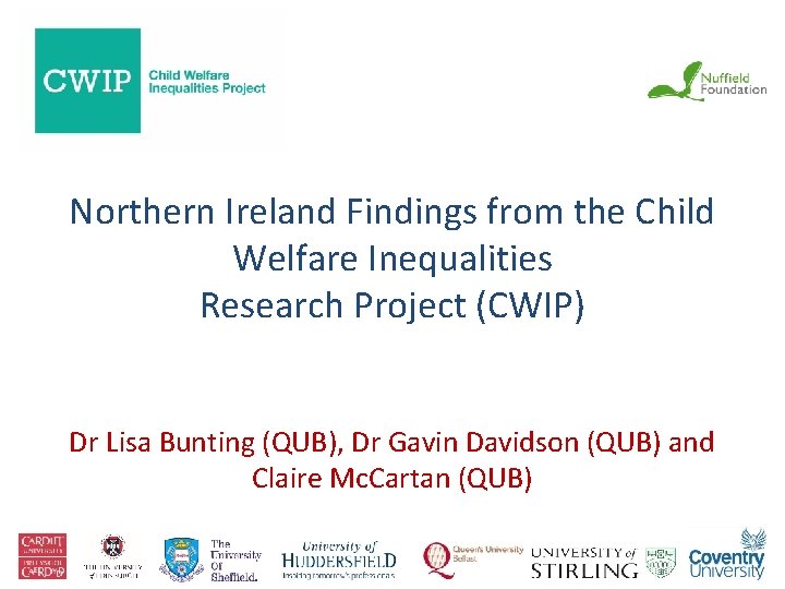 Northern Ireland Findings from the Child Welfare Inequalities Research Project (CWIP) Dr Lisa Bunting Northern Ireland Findings from the Child Welfare Inequalities Research Project (CWIP) Dr Lisa Bunting