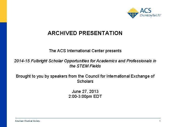 ARCHIVED PRESENTATION The ACS International Center presents 2014 -15 Fulbright Scholar Opportunities for Academics