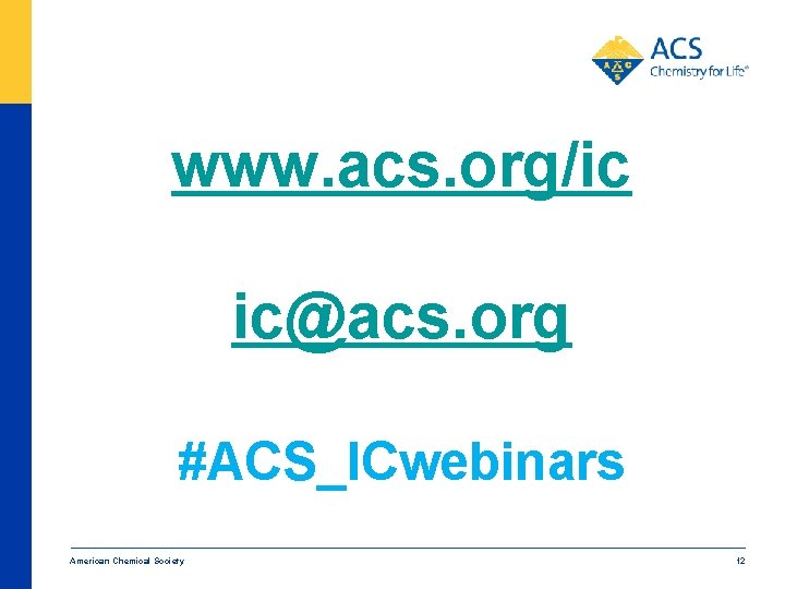 www. acs. org/ic ic@acs. org #ACS_ICwebinars American Chemical Society 12 