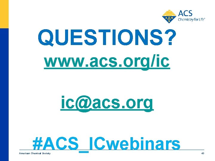 QUESTIONS? www. acs. org/ic ic@acs. org #ACS_ICwebinars American Chemical Society 43 