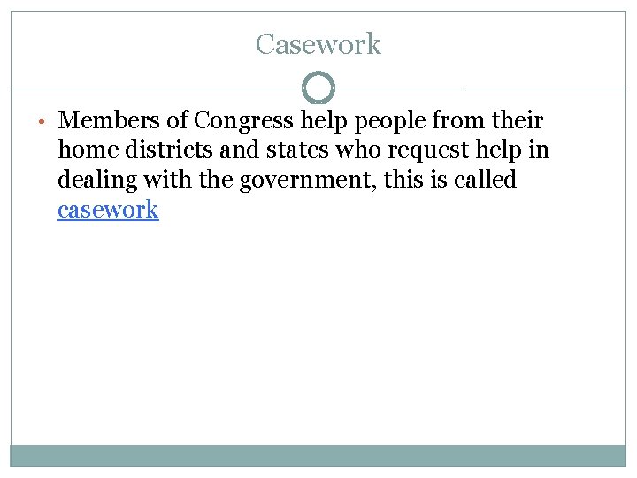 Casework • Members of Congress help people from their home districts and states who