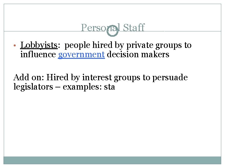 Personal Staff • Lobbyists: people hired by private groups to influence government decision makers