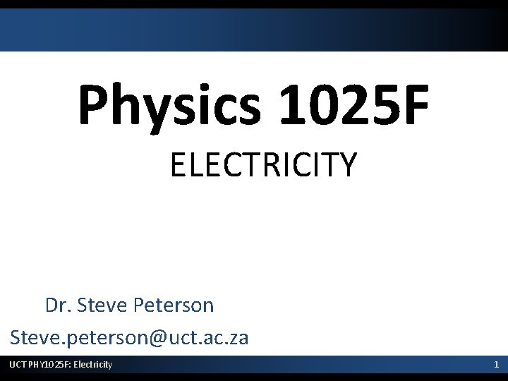 Physics 1025 F ELECTRICITY Dr. Steve Peterson Steve. peterson@uct. ac. za UCT PHY 1025