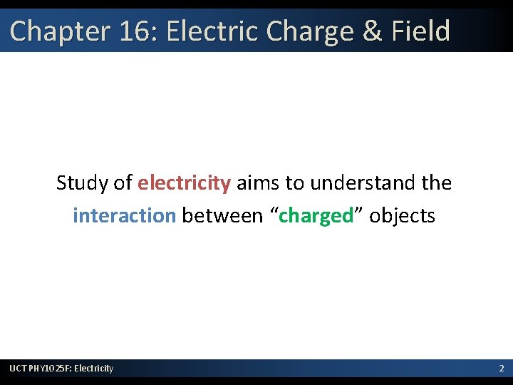 Chapter 16: Electric Charge & Field Study of electricity aims to understand the interaction