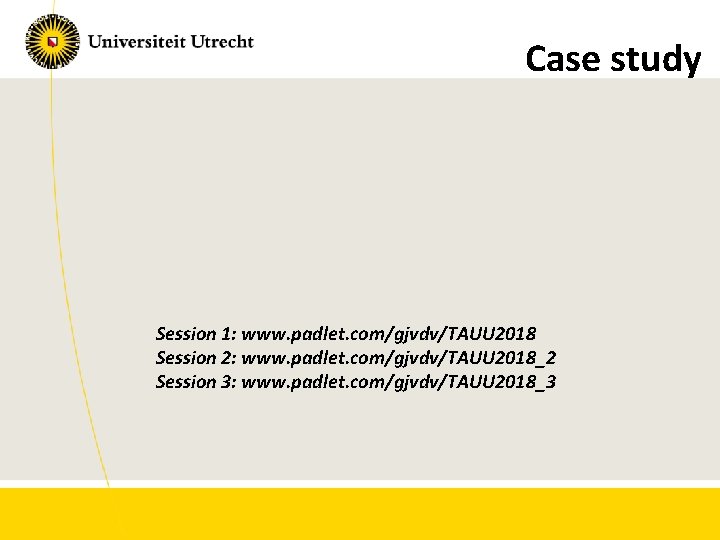 Case study Session 1: www. padlet. com/gjvdv/TAUU 2018 Session 2: www. padlet. com/gjvdv/TAUU 2018_2
