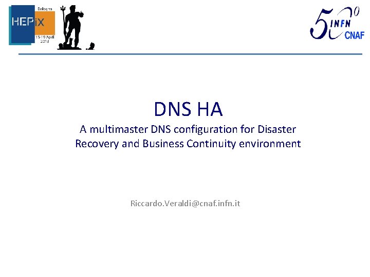 DNS HA A multimaster DNS configuration for Disaster Recovery and Business Continuity environment Riccardo.