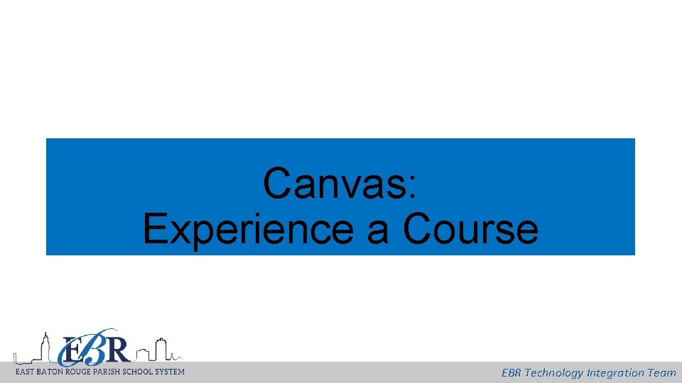 Canvas: Experience a Course EBR Technology Integration Team 