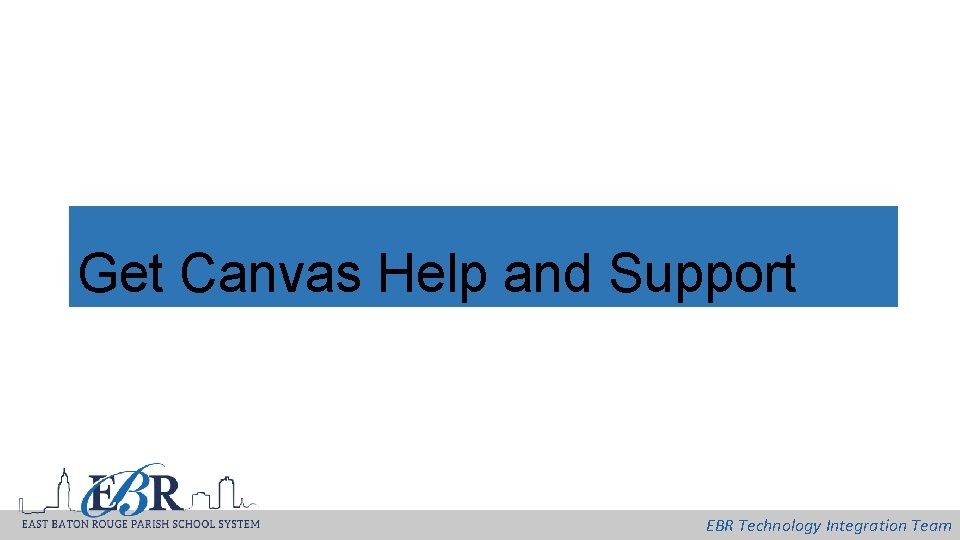 Get Canvas Help and Support EBR Technology Integration Team 
