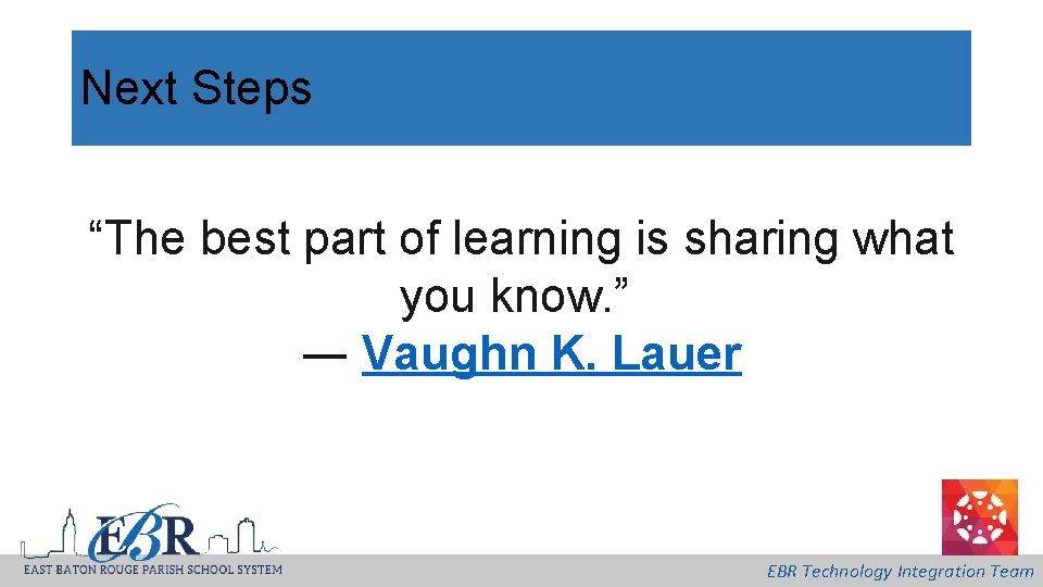 Next Steps “The best part of learning is sharing what you know. ” ―