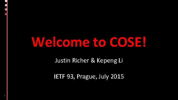 Welcome to COSE! Justin Richer & Kepeng Li IETF 93, Prague, July 2015 1