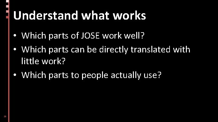 Understand what works • Which parts of JOSE work well? • Which parts can