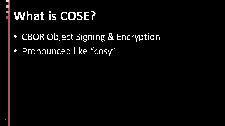 What is COSE? • CBOR Object Signing & Encryption • Pronounced like “cosy” 5