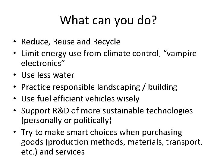 What can you do? • Reduce, Reuse and Recycle • Limit energy use from