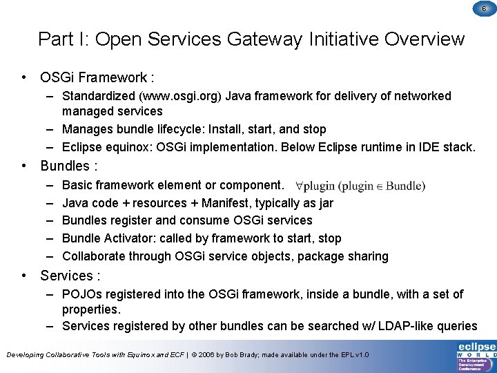 6 Part I: Open Services Gateway Initiative Overview • OSGi Framework : – Standardized