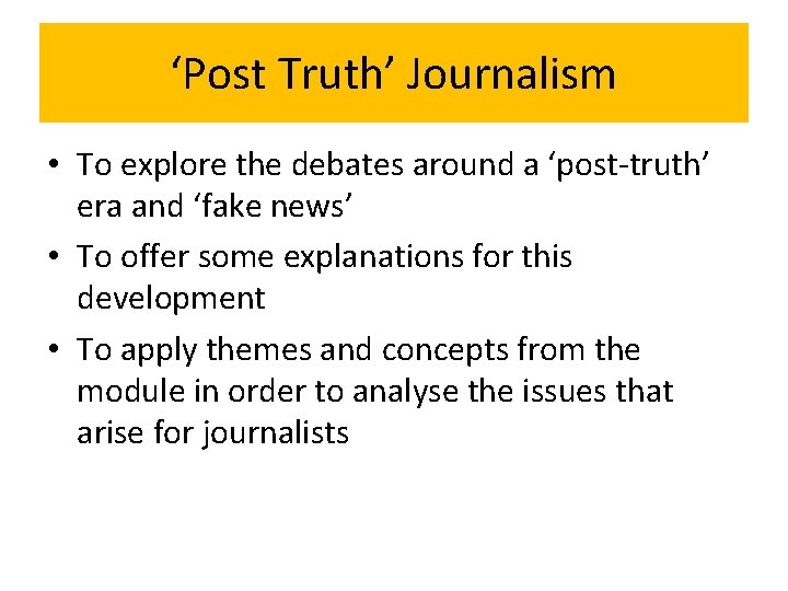 ‘Post Truth’ Journalism • To explore the debates around a ‘post-truth’ era and ‘fake