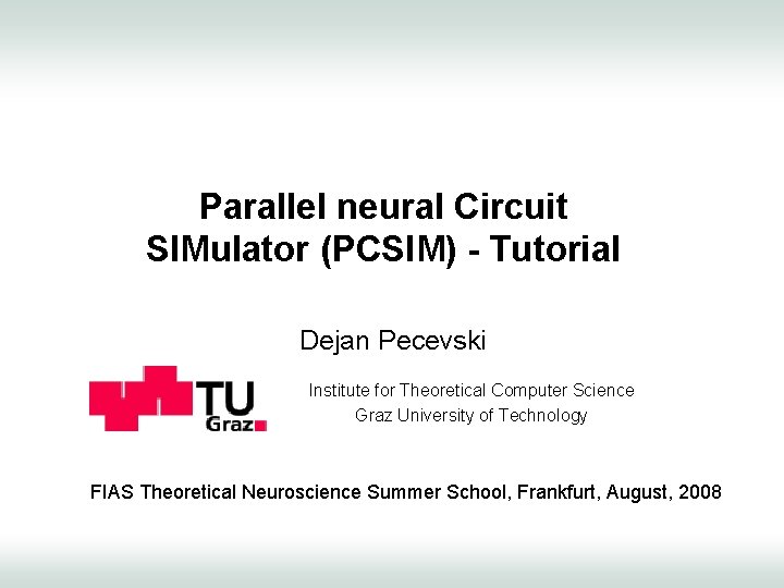 Parallel neural Circuit SIMulator (PCSIM) - Tutorial Dejan Pecevski Institute for Theoretical Computer Science