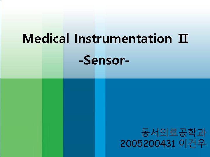 Medical Instrumentation Ⅱ -Sensor- 동서의료공학과 2005200431 이건우 