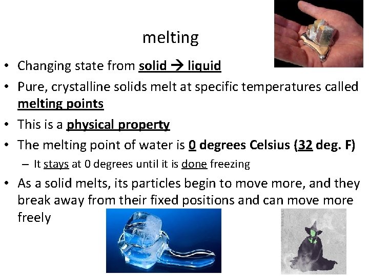 melting • Changing state from solid liquid • Pure, crystalline solids melt at specific