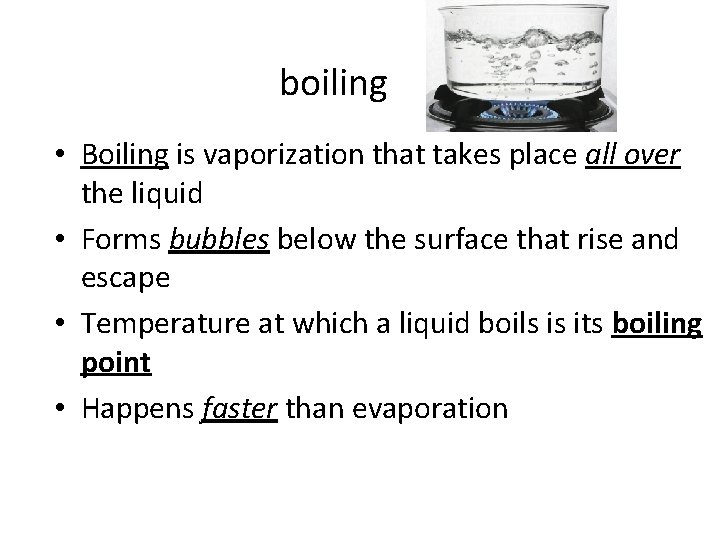 boiling • Boiling is vaporization that takes place all over the liquid • Forms