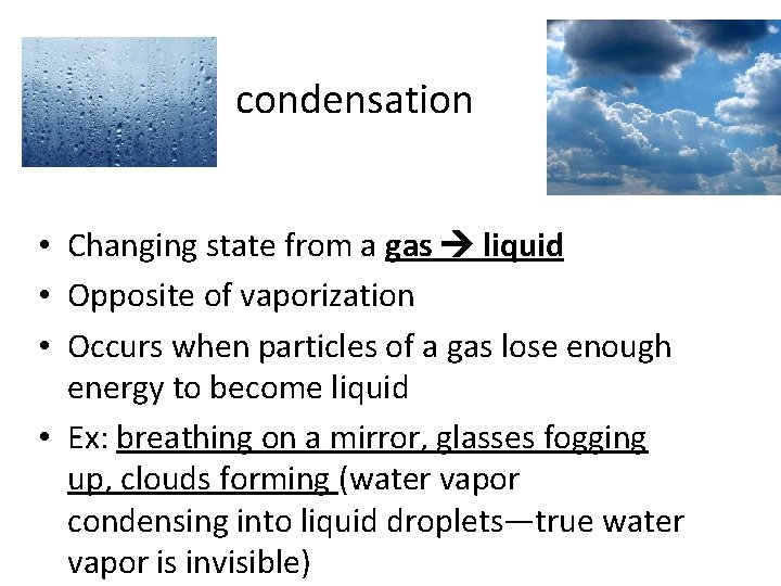 condensation • Changing state from a gas liquid • Opposite of vaporization • Occurs