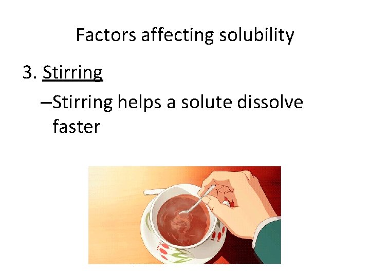 Factors affecting solubility 3. Stirring –Stirring helps a solute dissolve faster 