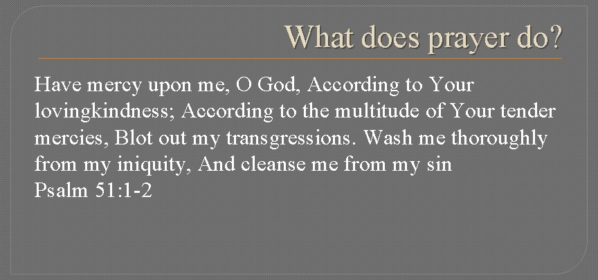 What does prayer do? Have mercy upon me, O God, According to Your lovingkindness;