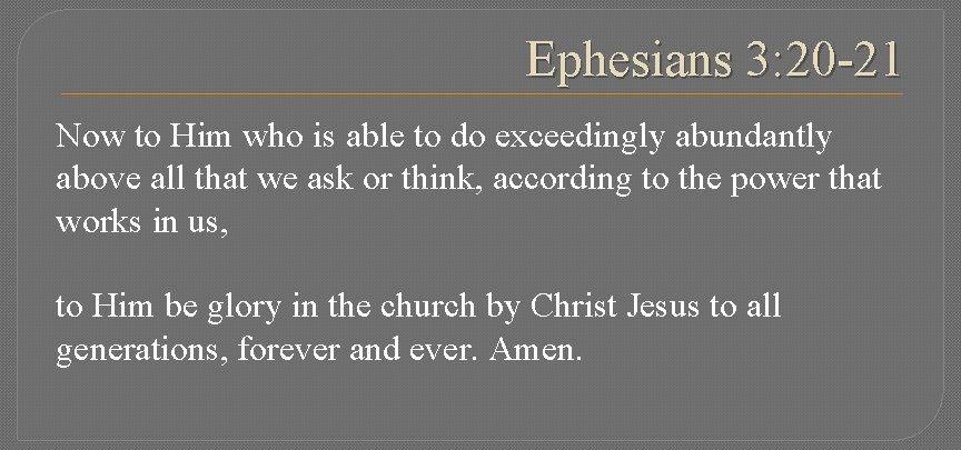 Ephesians 3: 20 -21 Now to Him who is able to do exceedingly abundantly