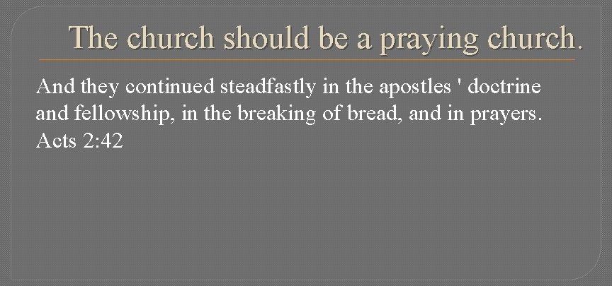 The church should be a praying church. And they continued steadfastly in the apostles