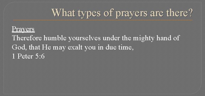 What types of prayers are there? Prayers Therefore humble yourselves under the mighty hand