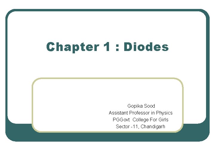 Chapter 1 : Diodes Gopika Sood Assistant Professor in Physics PGGovt College For Girls