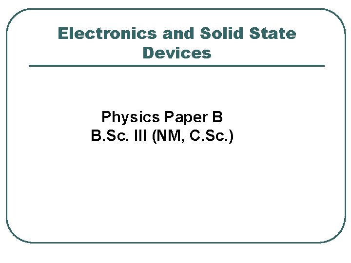 Electronics and Solid State Devices Physics Paper B B. Sc. III (NM, C. Sc.