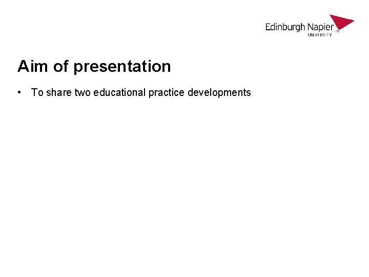 Aim of presentation • To share two educational practice developments 